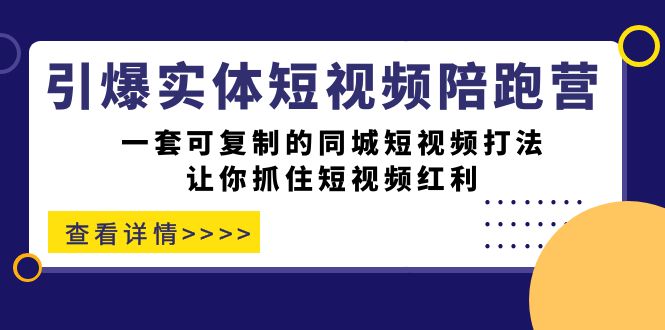 引爆实体-短视频陪跑营，一套可复制的同城短视频打法，让你抓住短视频红利-亦可网创