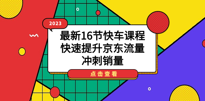 2023最新16节快车课程，快速提升京东流量，冲刺销量-亦可网创
