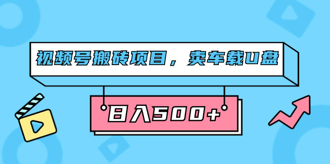 视频号搬砖项目，卖车载U盘，简单轻松，0门槛日入500 （附831G素材）-亦可网创
