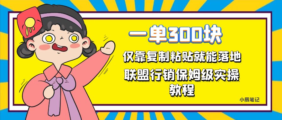 一单轻松300元，仅靠复制粘贴，每天操作一个小时，联盟行销保姆级出单教程-亦可网创