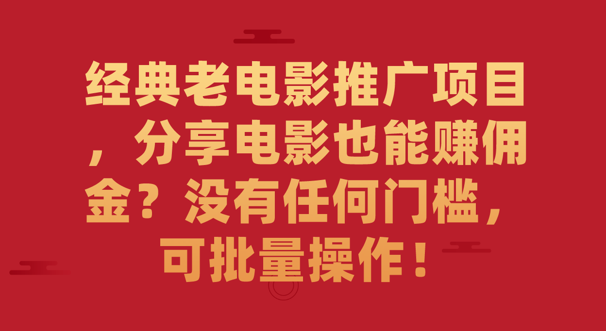 经典老电影推广项目，分享电影也能赚佣金？没有任何门槛，可批量操作！-亦可网创