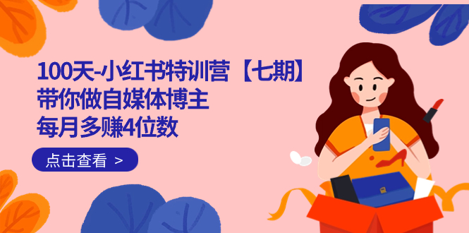 100天-小红书特训营【七期】带你做自媒体博主 每月多赚4位数  IP账号全指南-亦可网创