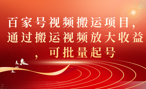 百家号视频搬运项目，通过搬运视频放大收益，可批量起号-亦可网创