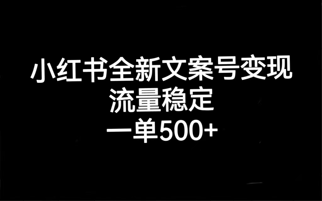 小红书全新文案号变现，流量稳定，一单收入500-亦可网创