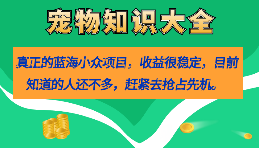 真正的蓝海小众项目，宠物知识大全，收益很稳定（教务 素材）-亦可网创
