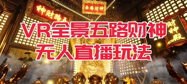 VR全景模式五路财神无人直播玩法，抖音目前最火玩法独家制作【吸金又吸睛】-亦可网创