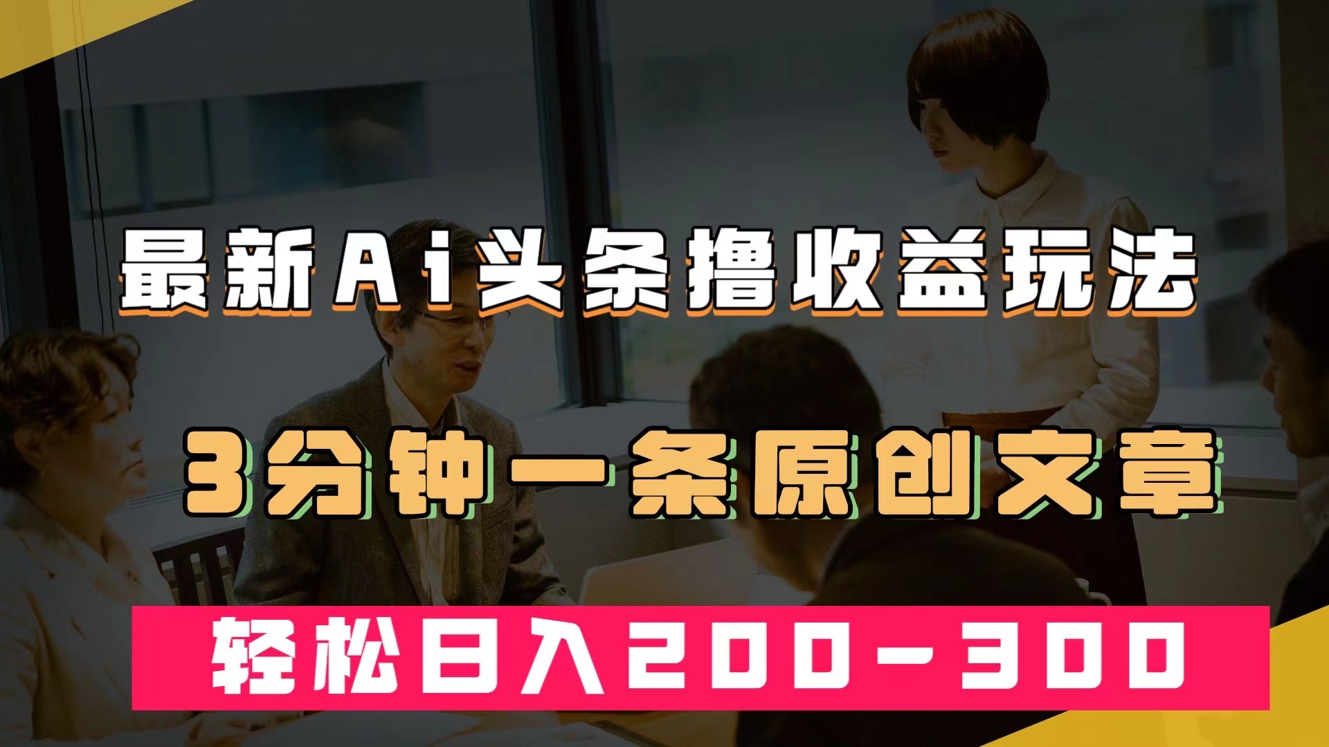最新AI头条撸收益热门领域玩法，3分钟一条原创文章，轻松日入200-300＋-亦可网创