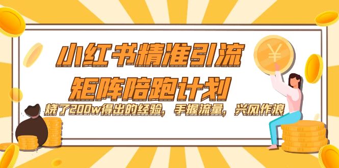 小红书精准引流·矩阵陪跑计划：烧了200w得出的经验，手握流量，兴风作浪！-亦可网创