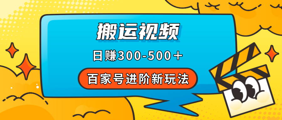 百家号进阶新玩法，靠搬运视频，轻松日赚500＋，附详细操作流程-亦可网创