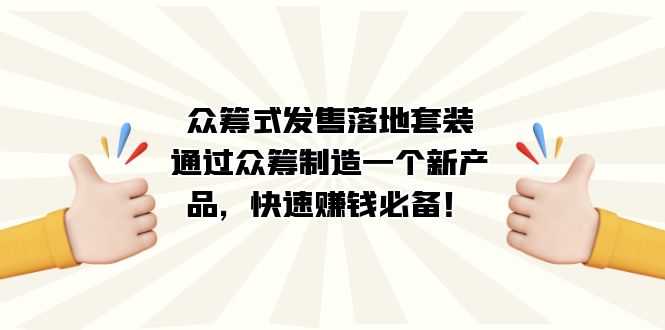 众筹式·发售落地套装：通过众筹制造一个新产品，快速赚钱必备！-亦可网创