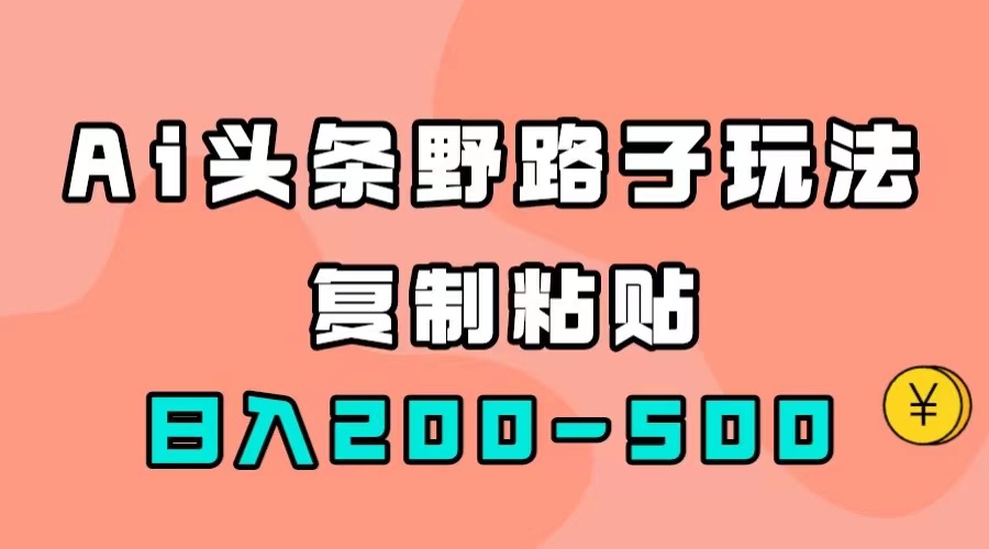 AI头条野路子玩法，只需复制粘贴，日入200-500-亦可网创