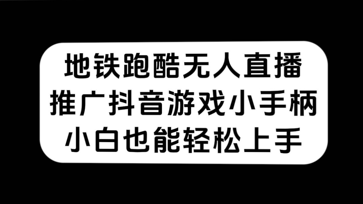 地铁跑酷无人直播，推广抖音游戏小手柄，小白也能轻松上手-亦可网创
