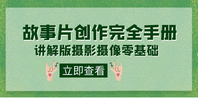 编导-通识课之《故事片-创作完全手册》摄影摄像零基础到精通（20节课程）-亦可网创