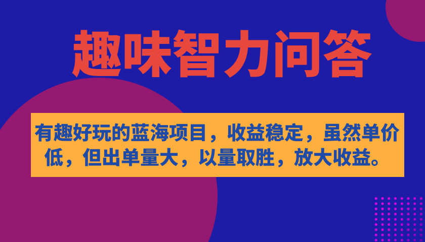 有趣好玩的蓝海项目，趣味智力问答，收益稳定，虽然客单价低，但出单量大-亦可网创