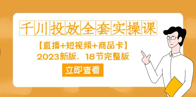 千川投放-全套实操课【直播 短视频 商品卡】2023新版，18节完整版！-亦可网创