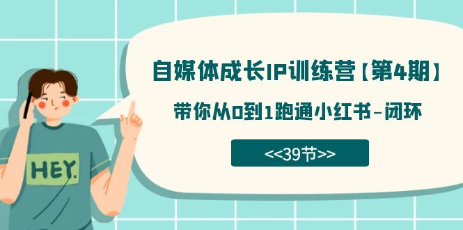 自媒体-成长IP训练营【第4期】：带你从0到1跑通小红书-闭环（39节）-亦可网创