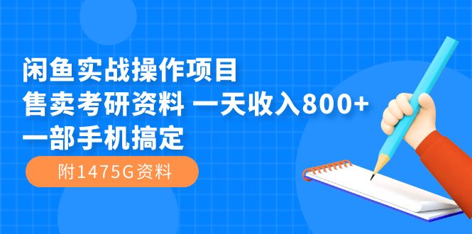 闲鱼实战操作项目，售卖考研资料 一天收入800 一部手机搞定（附1475G资料）-亦可网创
