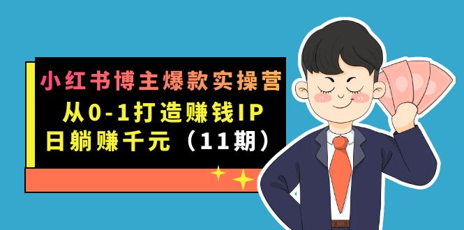 小红书博主爆款实操营·第11期：从0-1打造赚钱IP，日躺赚千元，9月完结新课-亦可网创