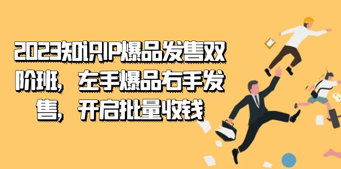 2023知识IP-爆品发售双 阶班，左手爆品右手发售，开启批量收钱-亦可网创