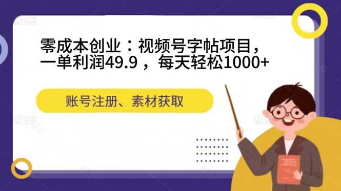 零成本创业：视频号字帖项目，一单利润49.9 ，每天轻松1000-亦可网创