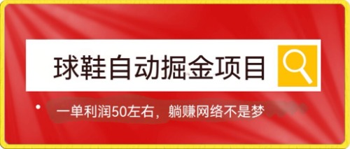 球鞋自动掘金项目，0投资，每单利润50 躺赚变现不是梦-亦可网创