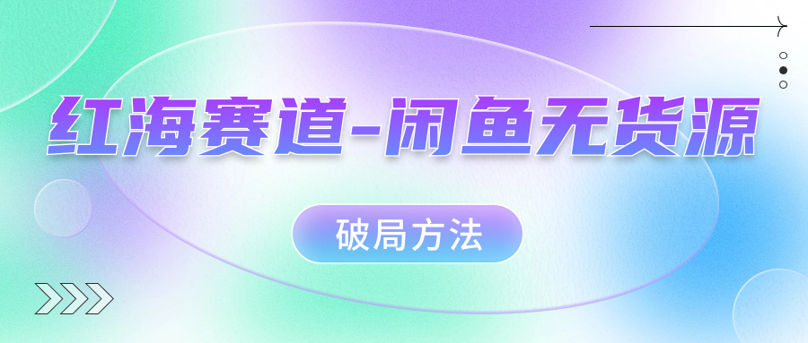 红海赛道闲鱼无货源破局方法-亦可网创