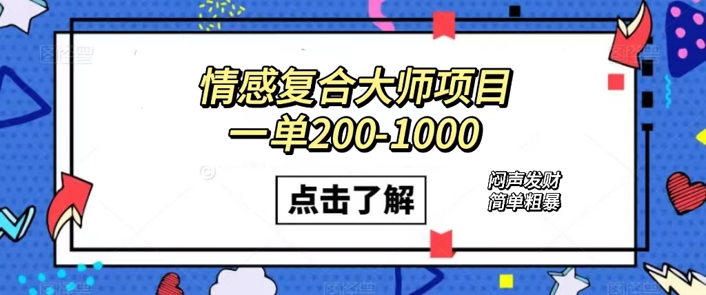 情感复合大师项目，一单200-1000，闷声发财的小生意！简单粗暴（附资料）-亦可网创
