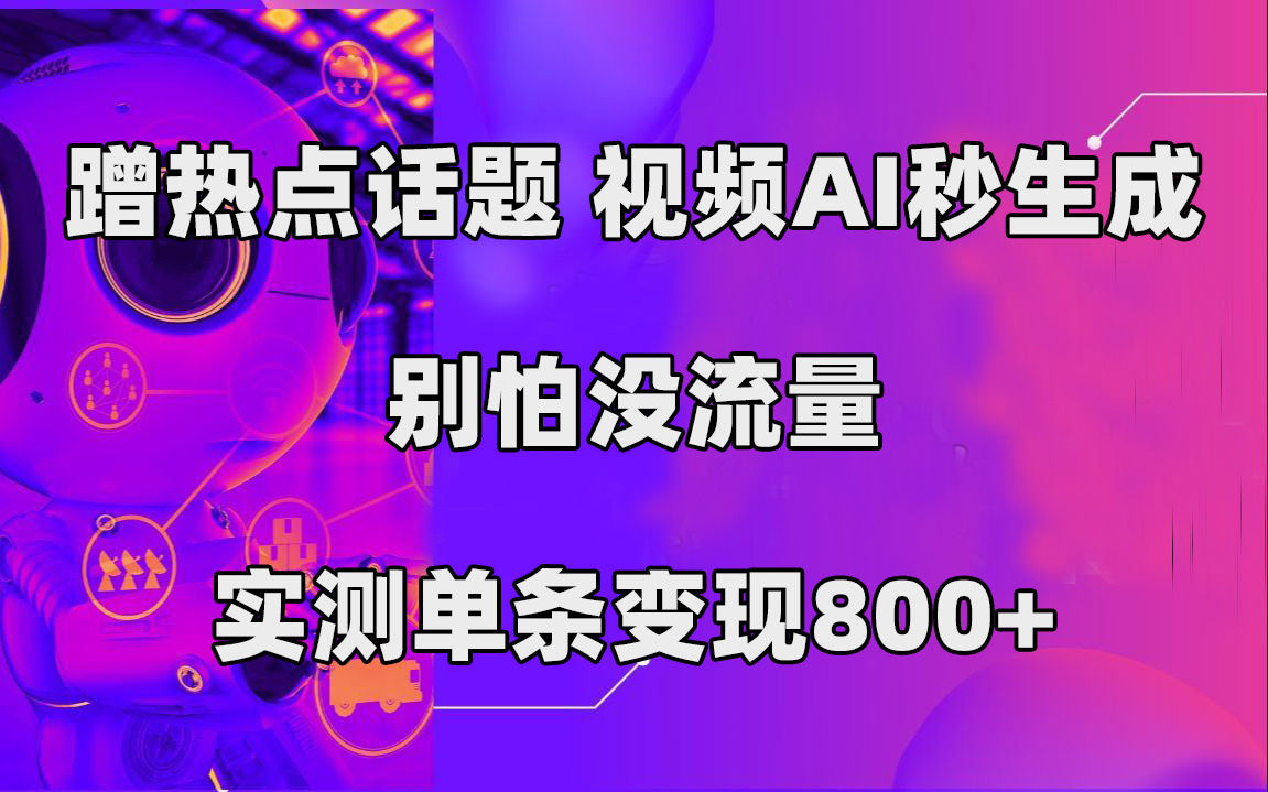 蹭热点话题，视频AI秒生成，别怕没流量，实测单条变现800-亦可网创