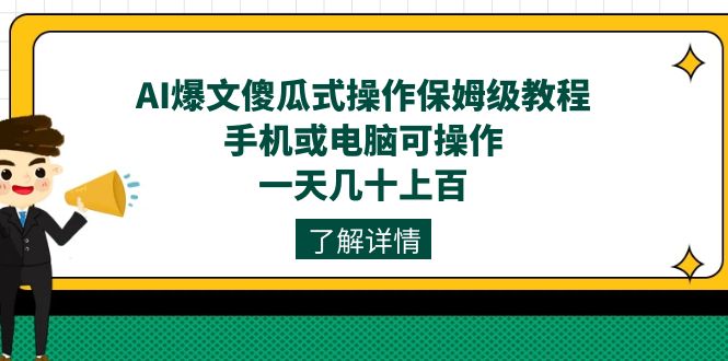 AI爆文傻瓜式操作保姆级教程，手机或电脑可操作，一天几十上百！-亦可网创