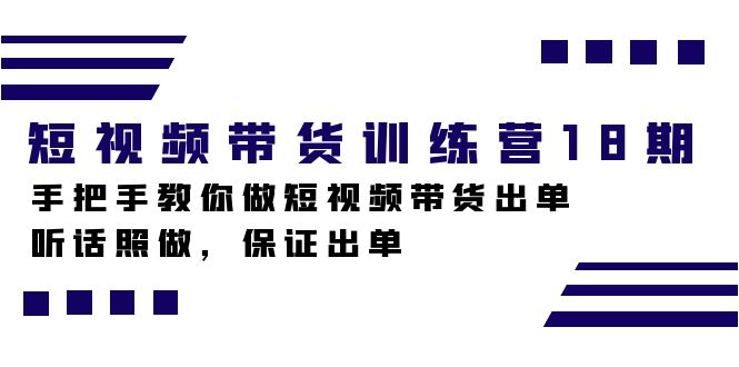 短视频带货训练营18期，手把手教你做短视频带货出单，听话照做，保证出单-亦可网创