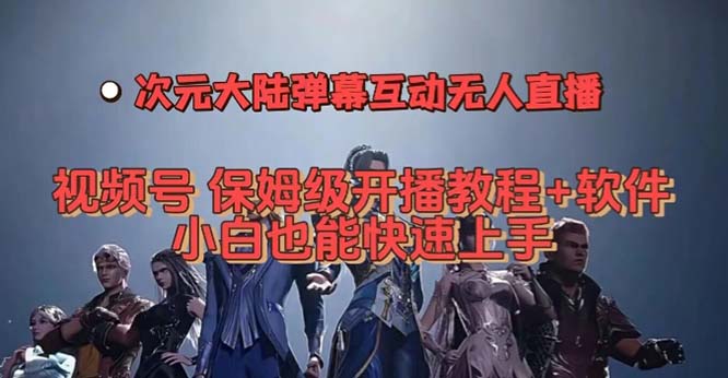 视频号次元大陆弹幕互动无人直播，视频号保姆级开播教程 软件，小白也能-亦可网创