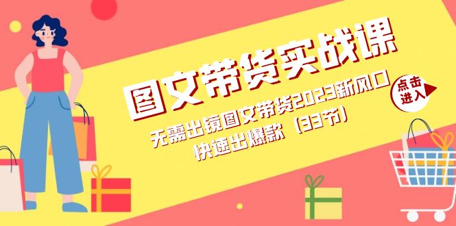 图文带货实战课：无需出镜图文带货2023新风口，快速出爆款（33节）-亦可网创