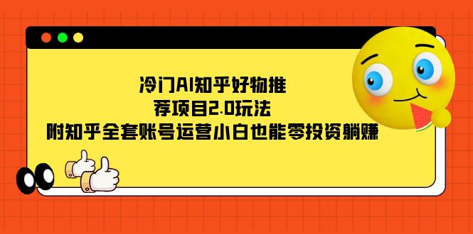 冷门AI知乎好物推荐项目2.0玩法，附知乎全套账号运营，小白也能零投资躺赚-亦可网创
