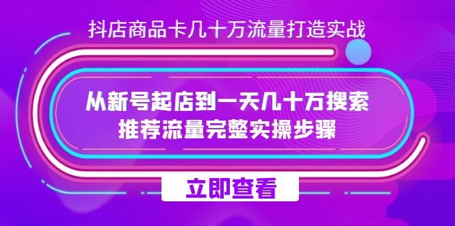 抖店-商品卡几十万流量打造实战，从新号起店到一天几十万搜索、推荐流量-亦可网创
