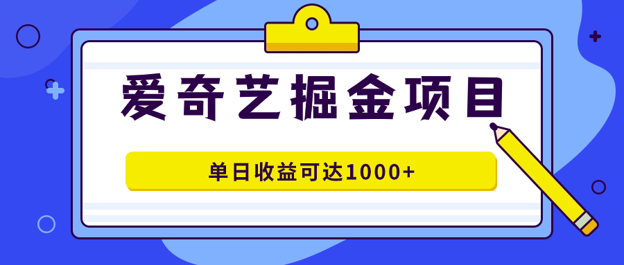 爱奇艺掘金项目，一条作品几分钟完成，可批量操作，单日收益可达1000-亦可网创