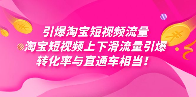 引爆淘宝短视频流量，淘宝短视频上下滑流量引爆，每天免费获取大几万高转化-亦可网创
