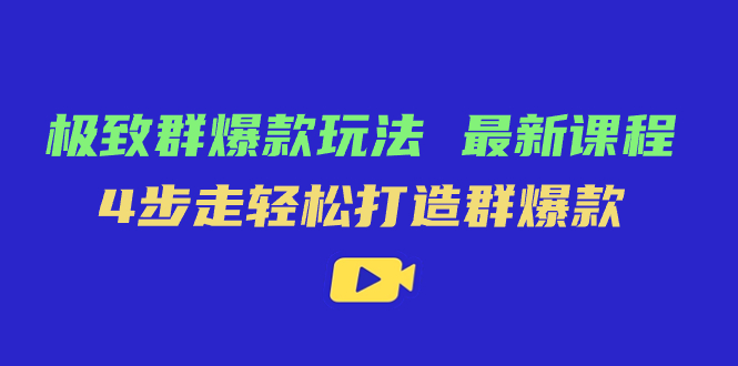 极致·群爆款玩法，最新课程，4步走轻松打造群爆款-亦可网创