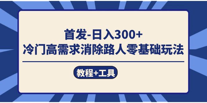 首发日入300   冷门高需求消除路人零基础玩法（教程 工具）-亦可网创