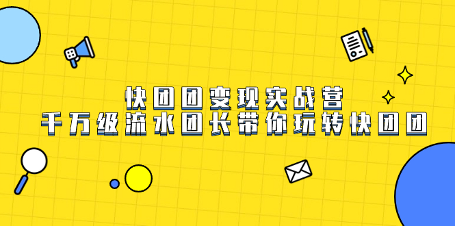 快团团变现实战营，千万级流水团长带你玩转快团团-亦可网创