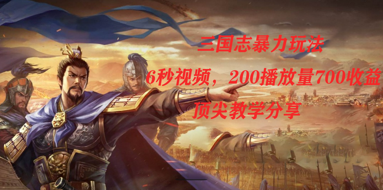 三国志暴力玩法，6秒视频，200播放量700收益，顶尖教学分享-亦可网创