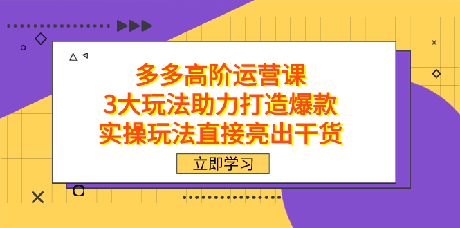 拼多多高阶·运营课，3大玩法助力打造爆款，实操玩法直接亮出干货-亦可网创