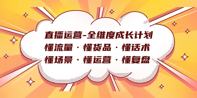直播运营-全维度成长计划 懂流量·懂货品·懂话术·懂场景·懂运营·懂复盘-亦可网创
