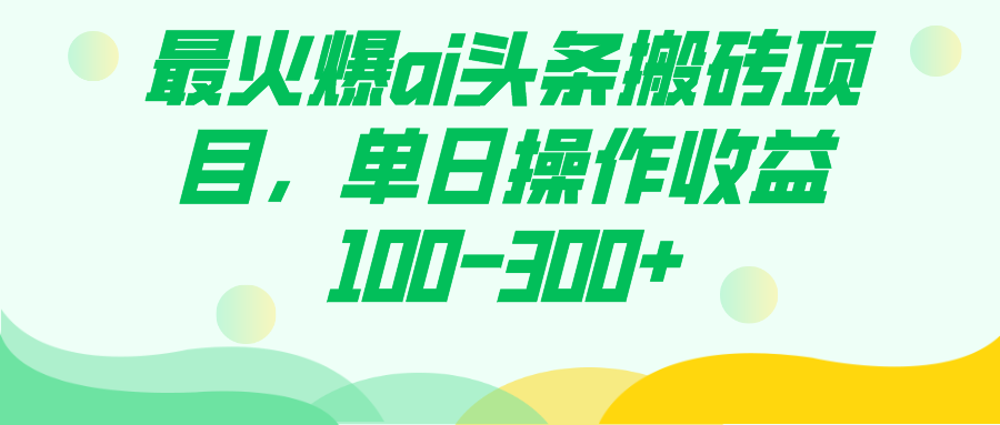 最火爆ai头条搬砖项目，单日操作收益100-300-亦可网创