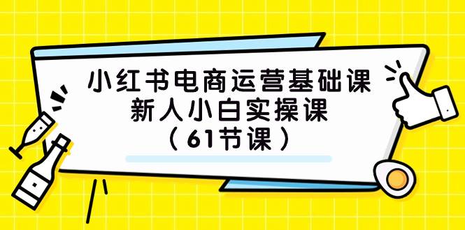 小红书电商运营基础课，新人小白实操课（61节课）-亦可网创