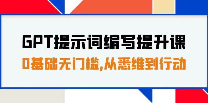 GPT提示词编写提升课，0基础无门槛，从悉维到行动，30天16个课时-亦可网创