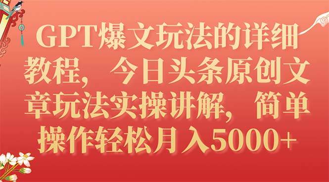 GPT爆文玩法的详细教程，今日头条原创文章玩法实操讲解，简单操作月入5000-亦可网创