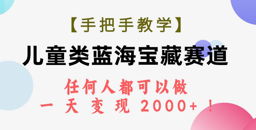 【手把手教学】儿童类蓝海宝藏赛道，任何人都可以做，一天轻松变现2000 ！-亦可网创