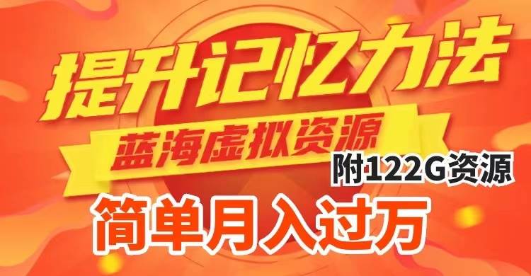 提升高效记忆力法，蓝海虚拟资源项目，成交简单，多种变现方式，月入过万-亦可网创