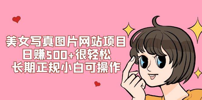 美女写真图片网站项目日赚500 很轻松，长期正规小白可操作 (搭建教程 源码)-亦可网创