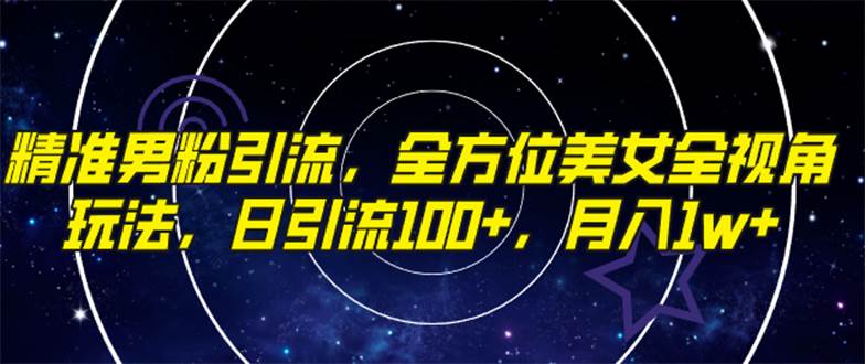 精准男粉引流，全方位美女全视角玩法，日引流100 ，月入1w-亦可网创